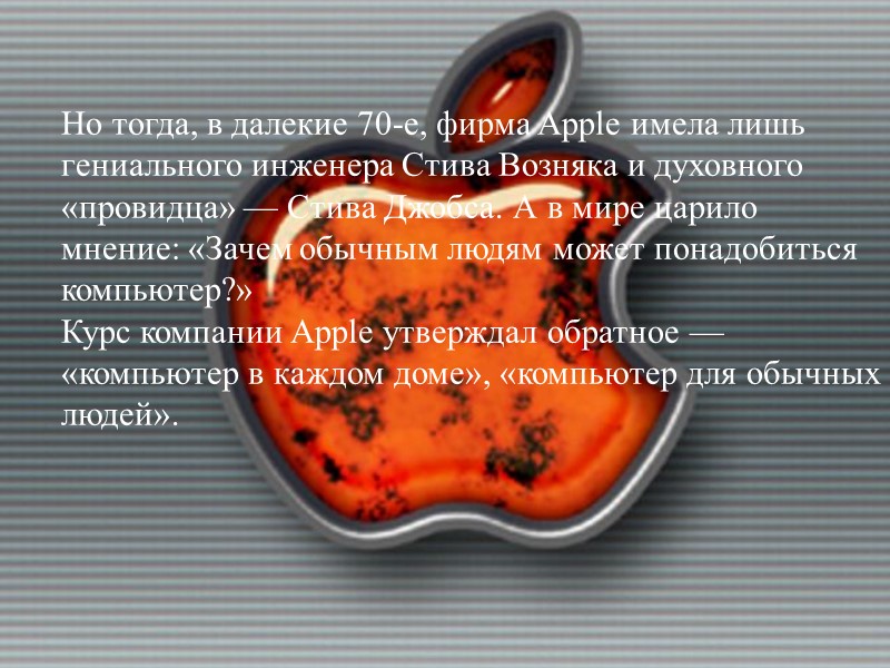 Но тогда, в далекие 70-е, фирма Apple имела лишь гениального инженера Стива Возняка и
